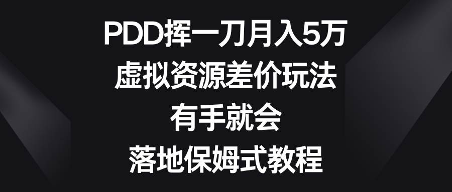 PDD挥一刀月入5万，虚拟资源差价玩法，有手就会，落地保姆式教程-58轻创项目库