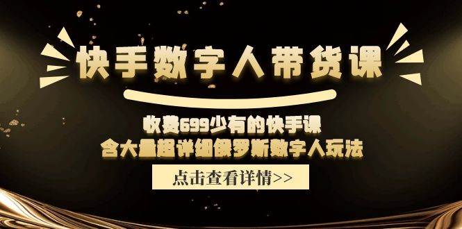 快手数字人带货课，收费699少有的快手课，含大量超详细数字人玩法-58轻创项目库