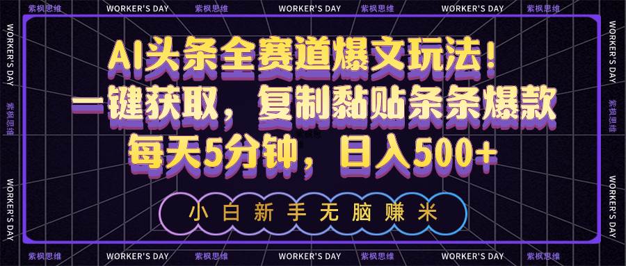 AI头条全赛道爆文玩法！一键获取，复制黏贴条条爆款，每天5分钟，日入500+-58轻创项目库