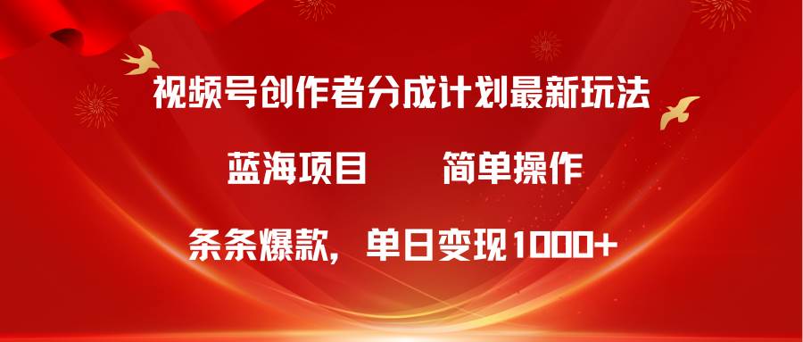 视频号创作者分成5.0，最新方法，条条爆款，简单无脑，单日变现1000+-58轻创项目库