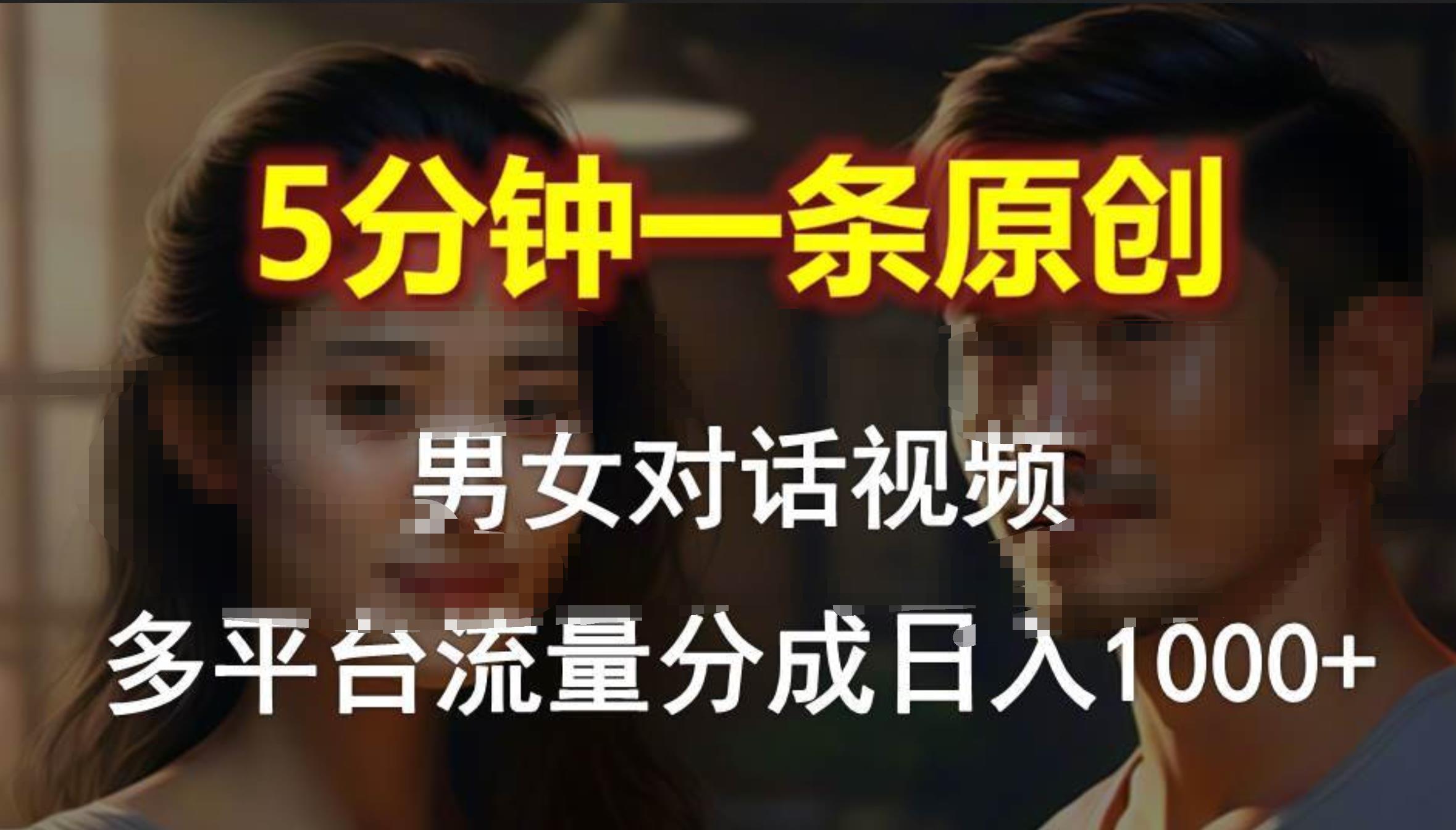 男女对话，5分钟1条原创视频，多平台流量分成，日入1000+-58轻创项目库