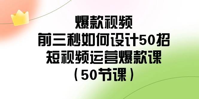 爆款视频-前三秒如何设计50招：短视频运营爆款课（50节课）-58轻创项目库