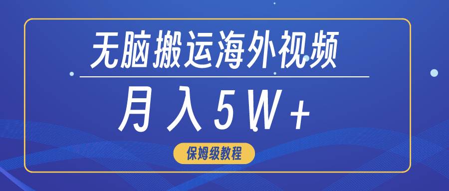 无脑搬运海外短视频，3分钟上手0门槛，月入5W+-58轻创项目库