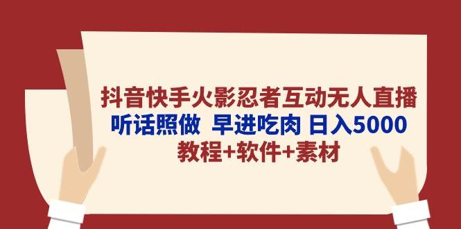 抖音快手火影忍者互动无人直播 听话照做  早进吃肉 日入5000+教程+软件…-58轻创项目库