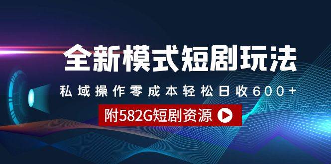 全新模式短剧玩法–私域操作零成本轻松日收600+（附582G短剧资源）-58轻创项目库