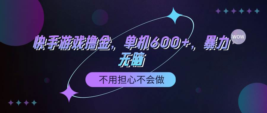 快手游戏100%转化撸金，单机600+，不用担心不会做-58轻创项目库