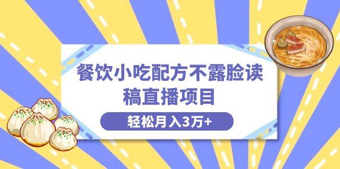 餐饮小吃配方不露脸读稿直播项目，无需露脸，月入3万+附小吃配方资源-58轻创项目库