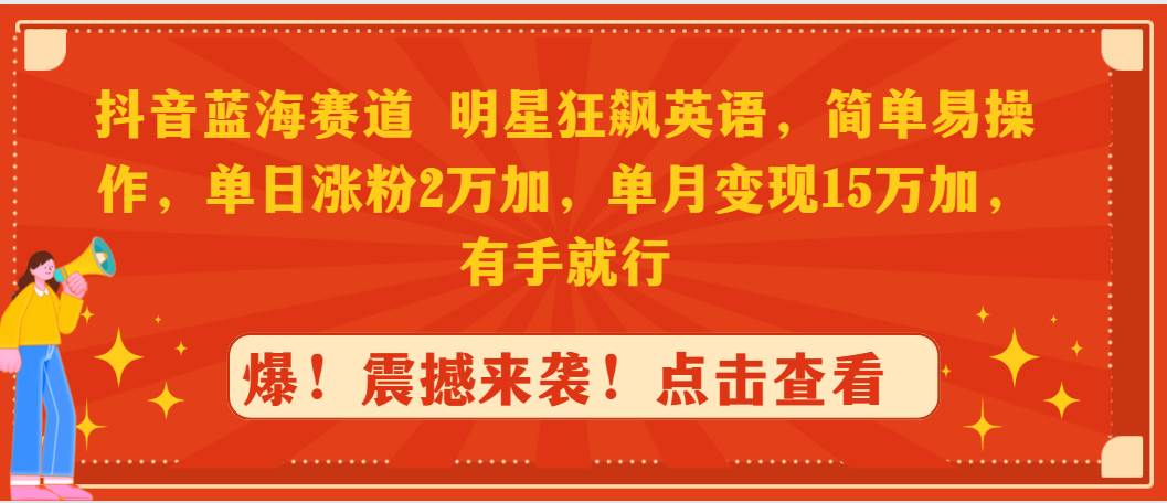 抖音蓝海赛道，明星狂飙英语，简单易操作，单日涨粉2万加，单月变现15万…-58轻创项目库