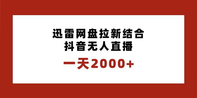 一天2000+迅雷网盘拉新结合抖音无人直播，独创玩法保姆级教学-58轻创项目库