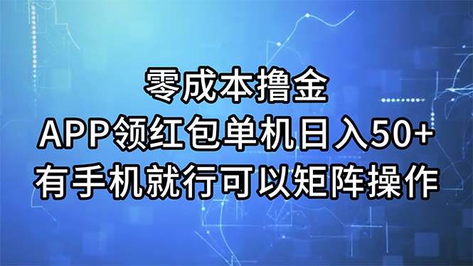 零成本撸金，APP领红包，单机日入50+，有手机就行，可以矩阵操作-58轻创项目库