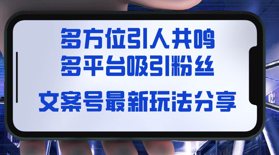 文案号最新玩法分享，视觉＋听觉＋感觉，多方位引人共鸣，多平台疯狂吸粉-58轻创项目库