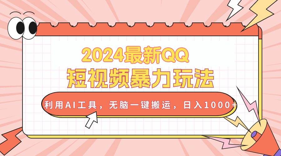 2024最新QQ短视频暴力玩法，利用AI工具，无脑一键搬运，日入1000+-58轻创项目库