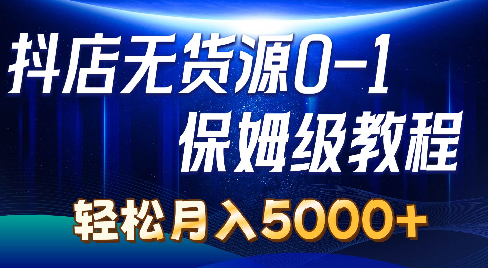 抖店无货源0到1详细实操教程：轻松月入5000+（7节）-58轻创项目库