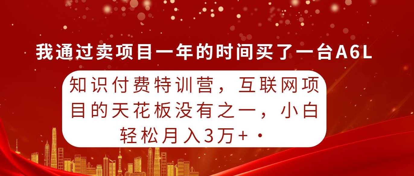 知识付费特训营，互联网项目的天花板，没有之一，小白轻轻松松月入三万+-58轻创项目库