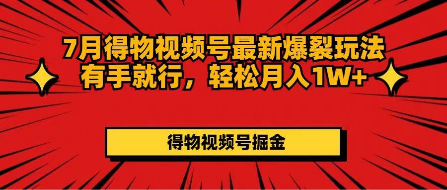 7月得物视频号最新爆裂玩法有手就行，轻松月入1W+-58轻创项目库