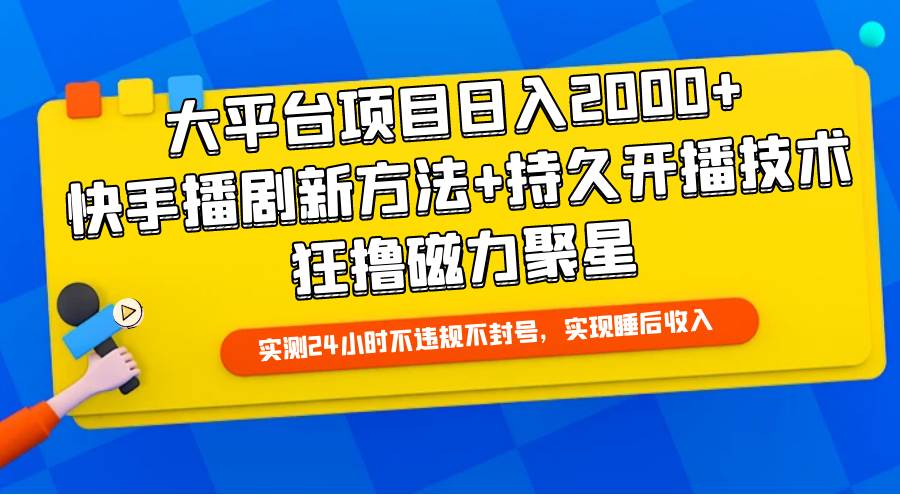 大平台项目日入2000+，快手播剧新方法+持久开播技术，狂撸磁力聚星-58轻创项目库