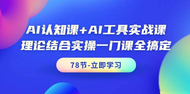 AI认知课+AI工具实战课，理论结合实操一门课全搞定（78节课）-58轻创项目库