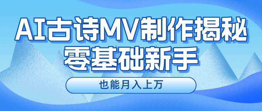 新手必看，利用AI制作古诗MV，快速实现月入上万-58轻创项目库