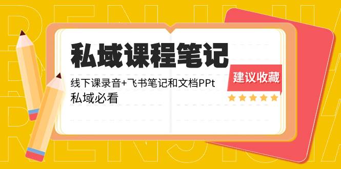 私域收费课程笔记：线下课录音+飞书笔记和文档PPt，私域必看！-58轻创项目库