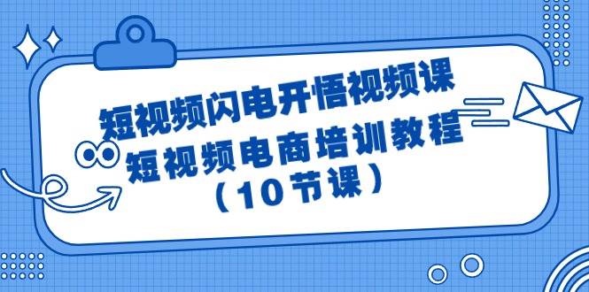 短视频-闪电开悟视频课：短视频电商培训教程（10节课）-58轻创项目库