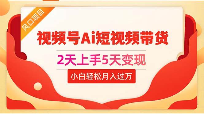 2天上手5天变现视频号Ai短视频带货0粉丝0基础小白轻松月入过万-58轻创项目库