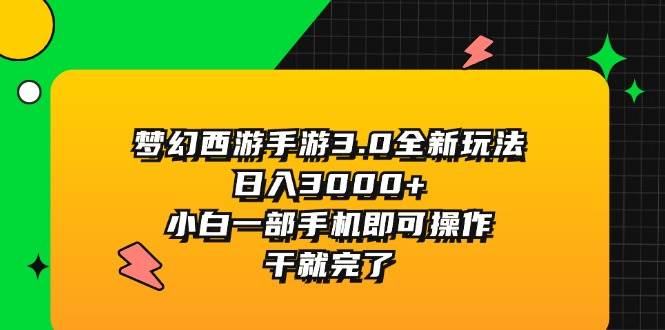 梦幻西游手游3.0全新玩法，日入3000+，小白一部手机即可操作，干就完了-58轻创项目库