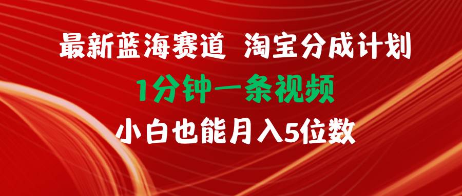 最新蓝海项目淘宝分成计划1分钟1条视频小白也能月入五位数-58轻创项目库