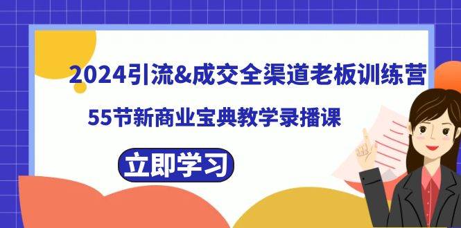 2024引流成交全渠道老板训练营，55节新商业宝典教学录播课-58轻创项目库