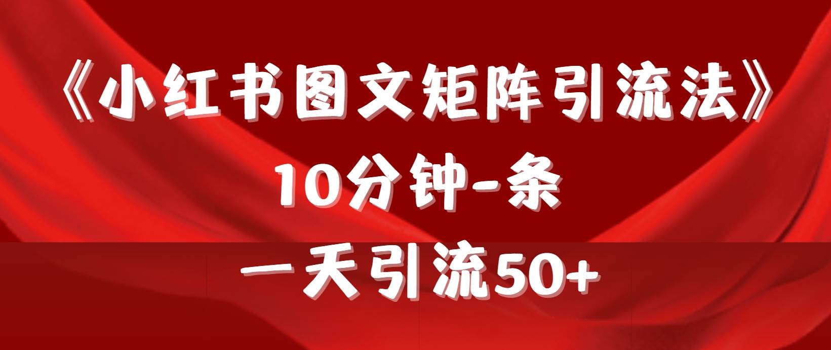 《小红书图文矩阵引流法》 10分钟-条 ，一天引流50+-58轻创项目库