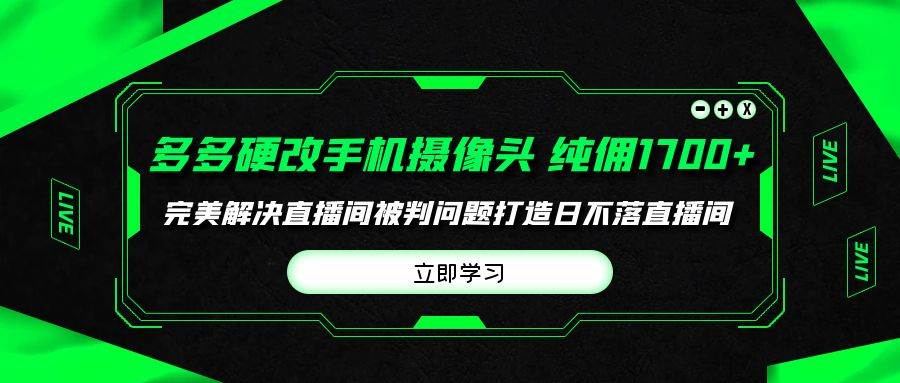 多多硬改手机摄像头，单场带货纯佣1700+完美解决直播间被判问题，打造日…-58轻创项目库