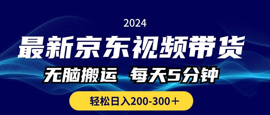 最新京东视频带货，无脑搬运，每天5分钟 ， 轻松日入200-300＋-58轻创项目库