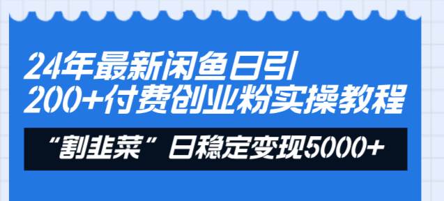 24年最新闲鱼日引200+付费创业粉，割韭菜每天5000+收益实操教程！-58轻创项目库