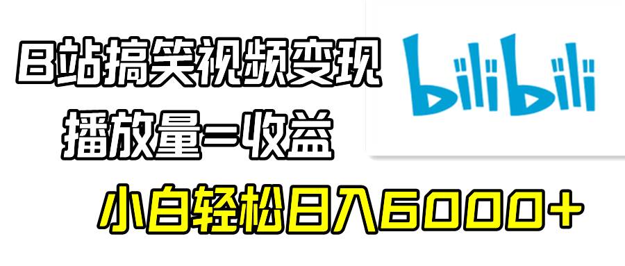 B站搞笑视频变现，播放量=收益，小白轻松日入6000+-58轻创项目库