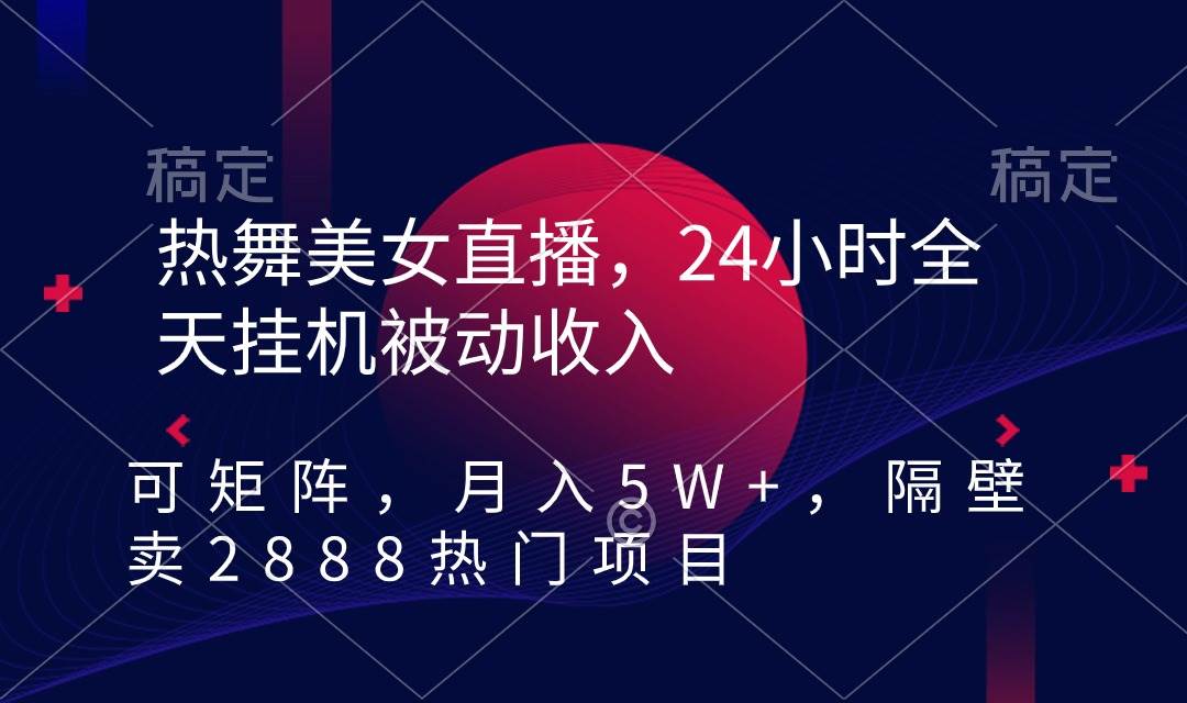 热舞美女直播，24小时全天挂机被动收入，可矩阵 月入5W+隔壁卖2888热门项目-58轻创项目库