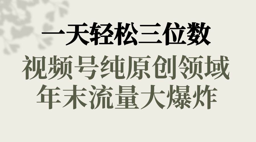 一天轻松三位数，视频号纯原创领域，春节童子送祝福，年末流量大爆炸-58轻创项目库