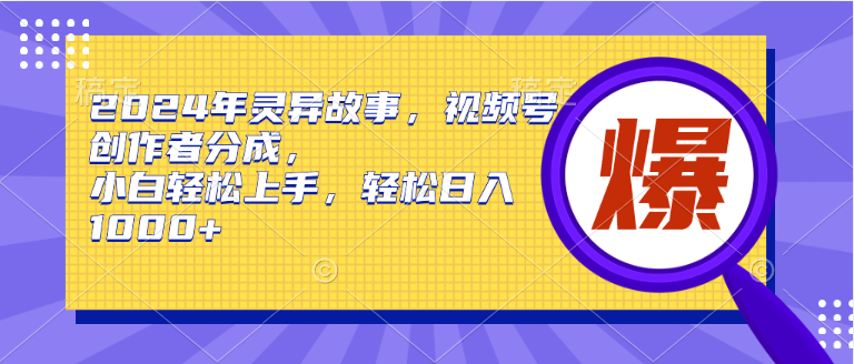 2024年灵异故事，视频号创作者分成，小白轻松上手，轻松日入1000+-58轻创项目库