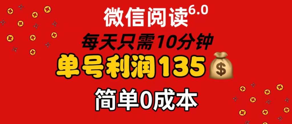 微信阅读6.0，每日10分钟，单号利润135，可批量放大操作，简单0成本-58轻创项目库