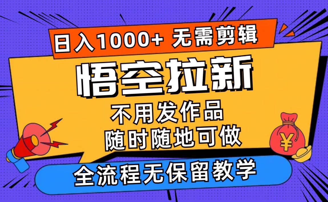 悟空拉新日入1000+无需剪辑当天上手，一部手机随时随地可做，全流程无…-58轻创项目库