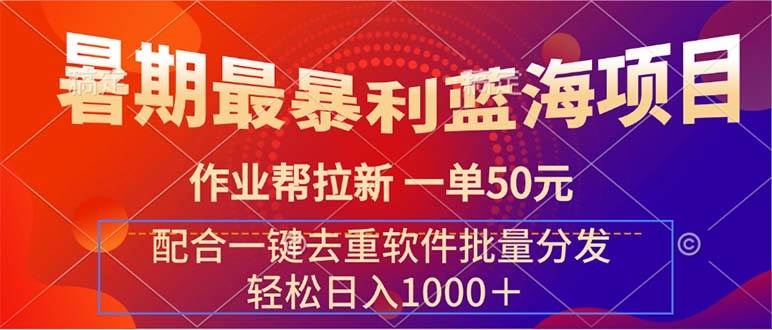 暑期最暴利蓝海项目 作业帮拉新 一单50元 配合一键去重软件批量分发-58轻创项目库