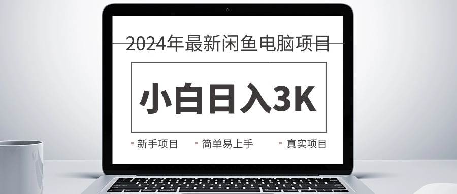 2024最新闲鱼卖电脑项目，新手小白日入3K+，最真实的项目教学-58轻创项目库