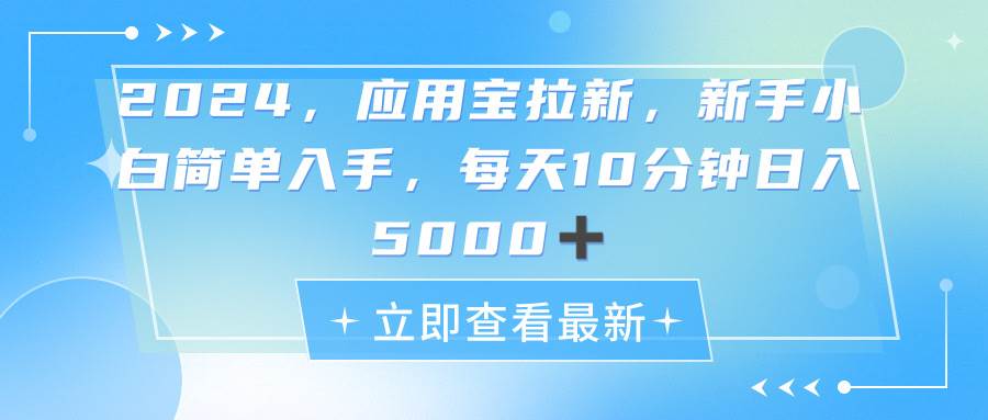 2024应用宝拉新，真正的蓝海项目，每天动动手指，日入5000+-58轻创项目库