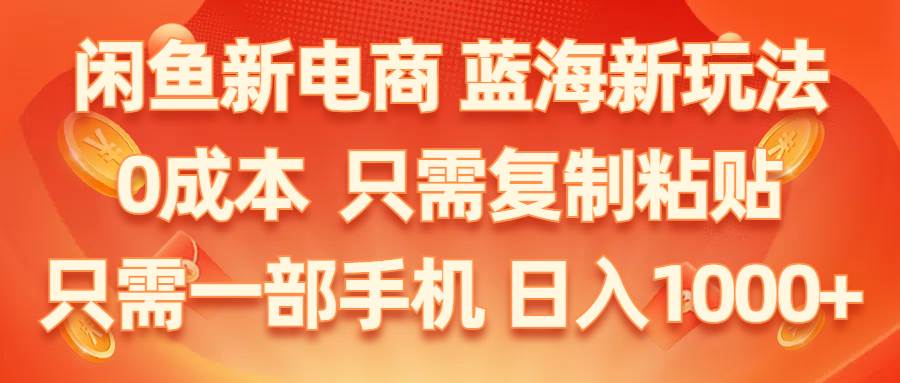 闲鱼新电商,蓝海新玩法,0成本,只需复制粘贴,小白轻松上手,只需一部手机…-58轻创项目库