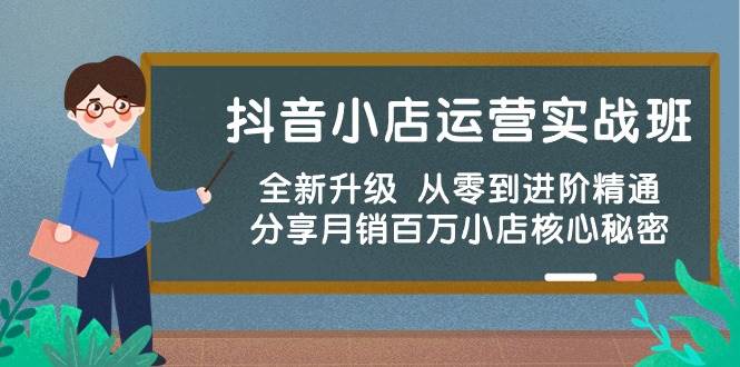 抖音小店运营实战班，全新升级 从零到进阶精通 分享月销百万小店核心秘密-58轻创项目库