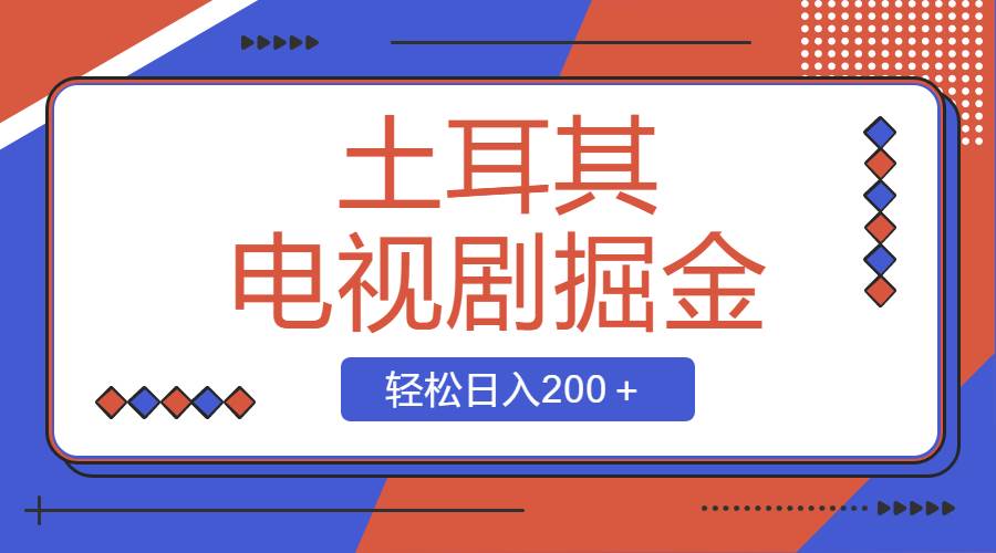 土耳其电视剧掘金项目，操作简单，轻松日入200＋-58轻创项目库