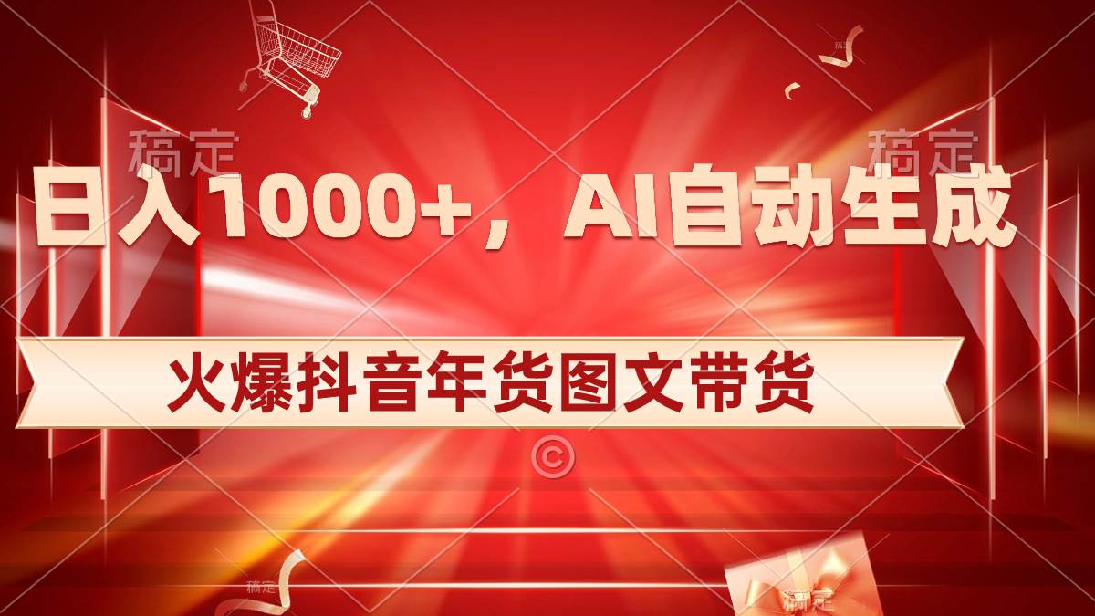 日入1000+火爆抖音年货图文带货，AI自动生成自己的年货原创图文-58轻创项目库