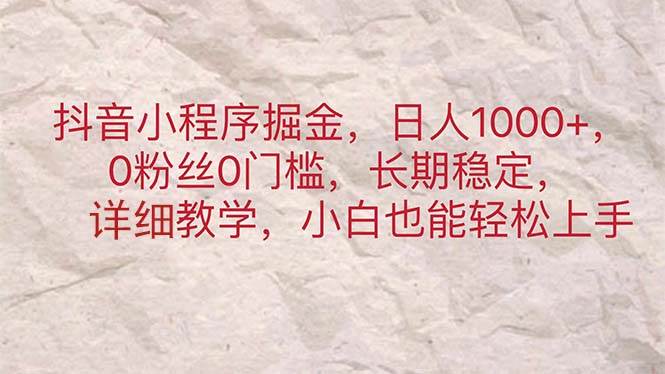 抖音小程序掘金，日人1000+，0粉丝0门槛，长期稳定，小白也能轻松上手-58轻创项目库