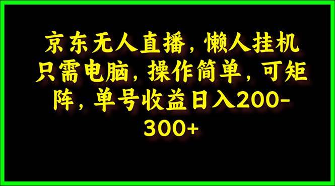 京东无人直播，电脑挂机，操作简单，懒人专属，可矩阵操作 单号日入200-300-58轻创项目库