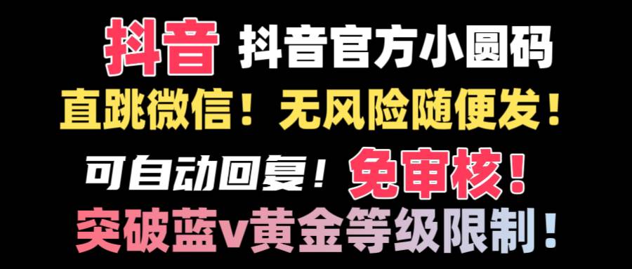 抖音二维码直跳微信技术！站内随便发不违规！！-58轻创项目库