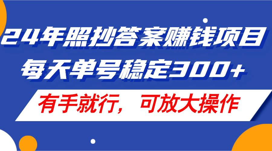 24年照抄答案赚钱项目，每天单号稳定300+，有手就行，可放大操作-58轻创项目库