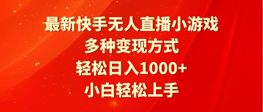 最新快手无人直播小游戏，多种变现方式，轻松日入1000+小白轻松上手-58轻创项目库